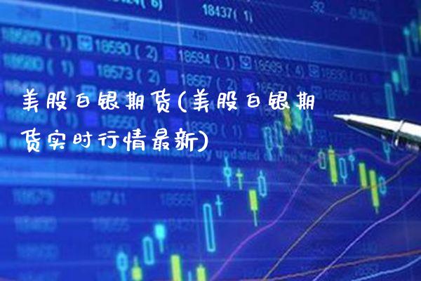 美股白银期货(美股白银期货实时行情最新)_https://www.boyangwujin.com_期货直播间_第1张