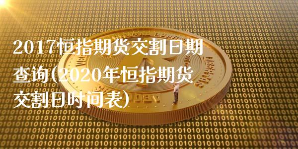 2017恒指期货交割日期查询(2020年恒指期货交割日时间表)_https://www.boyangwujin.com_期货直播间_第1张