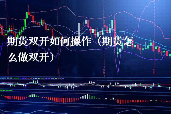 期货双开如何操作（期货怎么做双开）