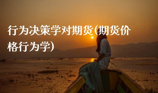 行为决策学对期货(期货价格行为学)