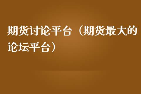 期货讨论平台（期货最大的论坛平台）