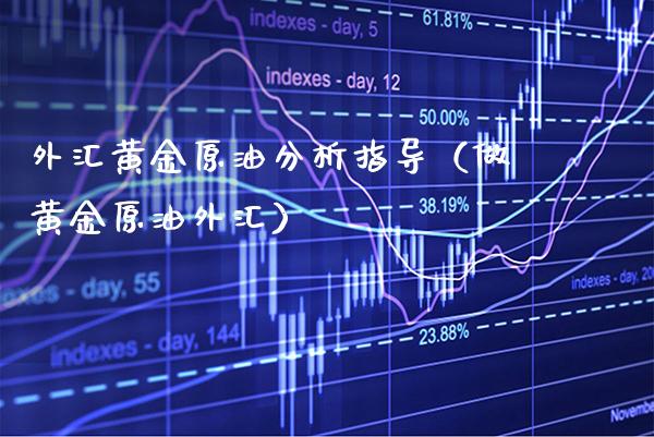外汇黄金原油分析指导（做黄金原油外汇）_https://www.boyangwujin.com_期货直播间_第1张