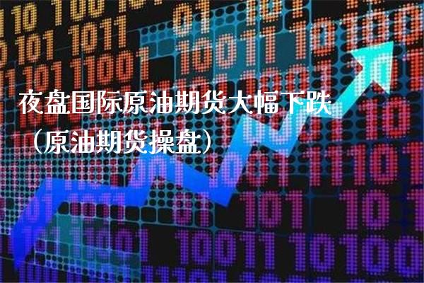 夜盘国际原油期货大幅下跌（原油期货操盘）