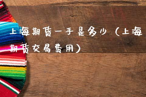 上海期货一手是多少（上海期货交易费用）_https://www.boyangwujin.com_期货直播间_第1张