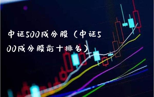 中证500成分股（中证500成分股前十排名）_https://www.boyangwujin.com_道指期货_第1张