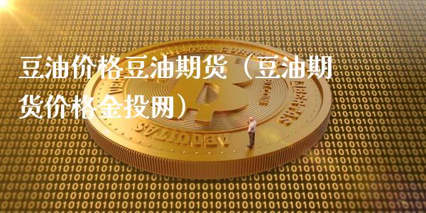 豆油价格豆油期货（豆油期货价格金投网）_https://www.boyangwujin.com_纳指期货_第1张
