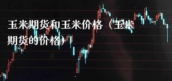 玉米期货和玉米价格（玉米期货的价格）_https://www.boyangwujin.com_期货直播间_第1张