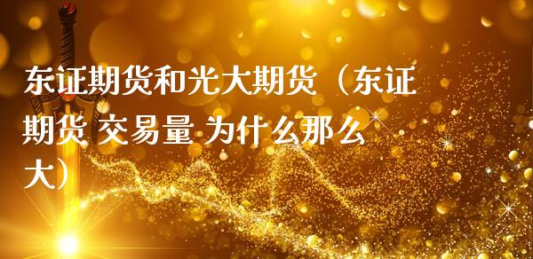 东证期货和光大期货（东证期货 交易量 为什么那么大）_https://www.boyangwujin.com_期货直播间_第1张