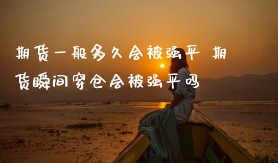 期货一般多久会被强平 期货瞬间穿仓会被强平吗