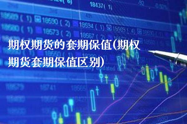 期权期货的套期保值(期权期货套期保值区别)