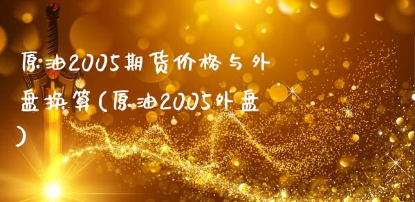 原油2005期货价格与外盘换算(原油2005外盘)_https://www.boyangwujin.com_恒生指数_第1张