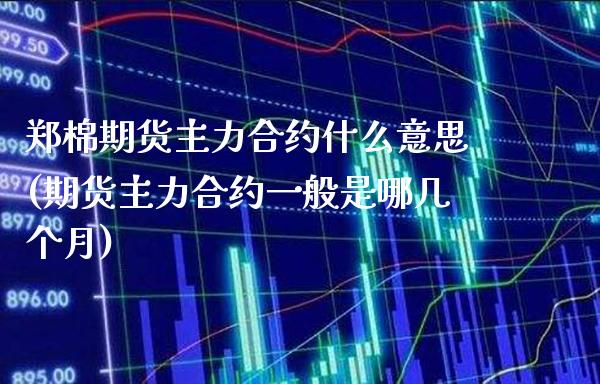郑棉期货主力合约什么意思(期货主力合约一般是哪几个月)_https://www.boyangwujin.com_恒生指数_第1张
