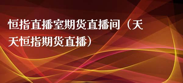 恒指直播室期货直播间（天天恒指期货直播）_https://www.boyangwujin.com_原油期货_第1张