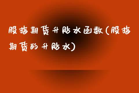 股指期货升贴水函数(股指期货的升贴水)_https://www.boyangwujin.com_期货直播间_第1张