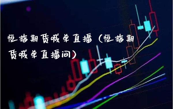 恒指期货喊单直播（恒指期货喊单直播间）