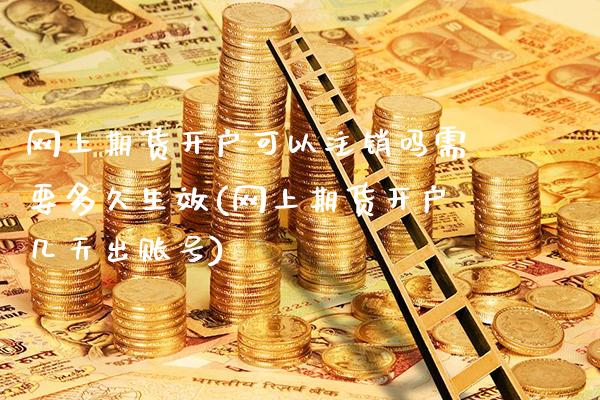 网上期货开户可以注销吗需要多久生效(网上期货开户几天出账号)_https://www.boyangwujin.com_黄金期货_第1张