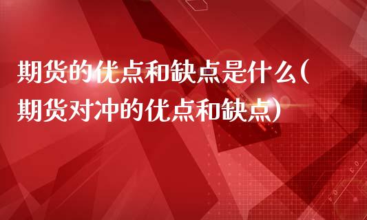 期货的优点和缺点是什么(期货对冲的优点和缺点)_https://www.boyangwujin.com_期货科普_第1张