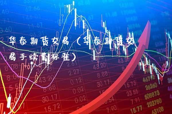 华泰期货交易（华泰期货交易手续费标准）