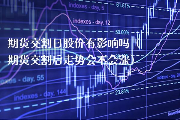 期货交割日股价有影响吗（期货交割后走势会不会涨）_https://www.boyangwujin.com_道指期货_第1张
