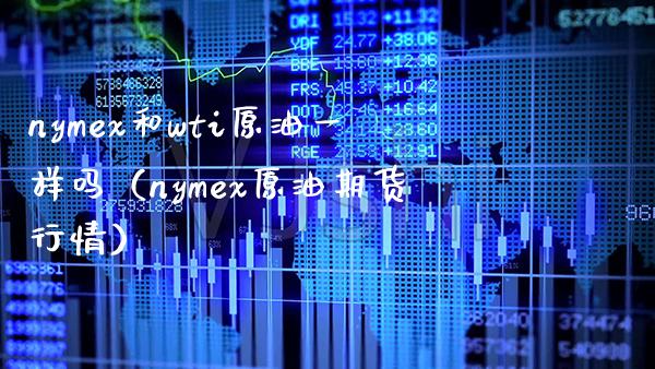 nymex和wti原油一样吗（nymex原油期货行情）