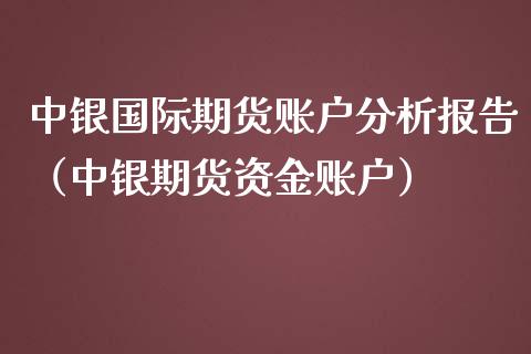 中银国际期货账户分析报告（中银期货资金账户）_https://www.boyangwujin.com_期货直播间_第1张