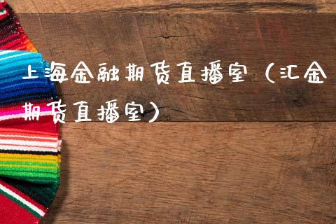 上海金融期货直播室（汇金期货直播室）