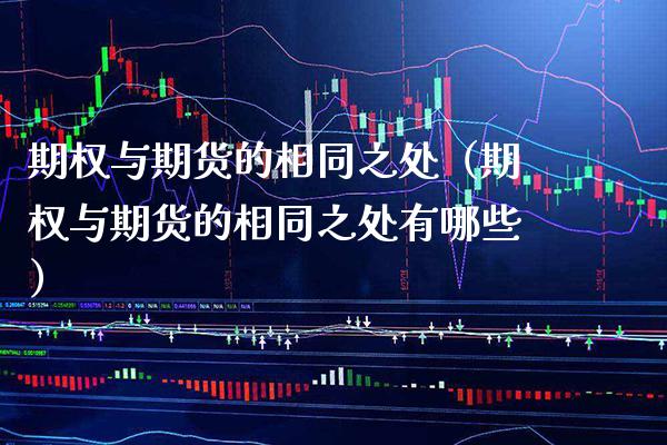 期权与期货的相同之处（期权与期货的相同之处有哪些）_https://www.boyangwujin.com_期货直播间_第1张