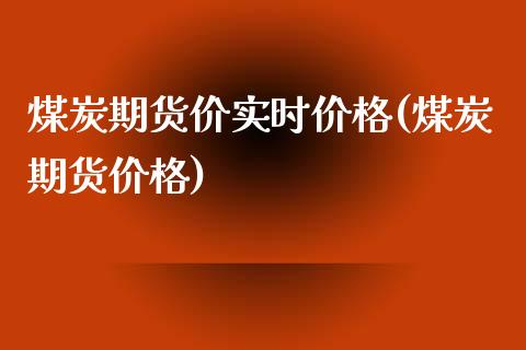 煤炭期货价实时价格(煤炭期货价格)_https://www.boyangwujin.com_期货直播间_第1张