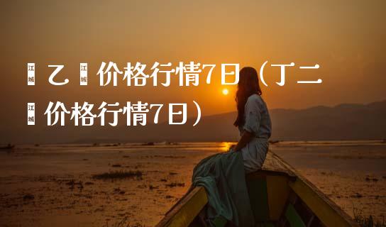 苯乙烯价格行情7日（丁二烯价格行情7日）