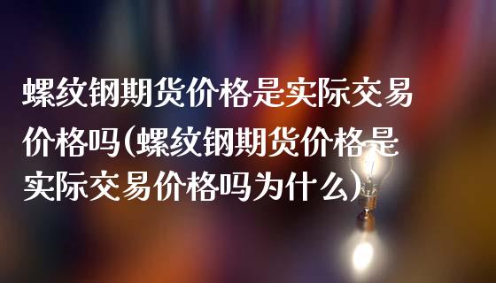 螺纹钢期货价格是实际交易价格吗(螺纹钢期货价格是实际交易价格吗为什么)_https://www.boyangwujin.com_纳指期货_第1张