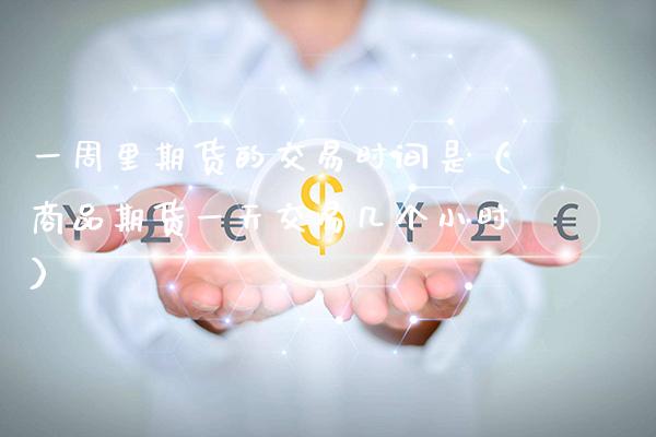 一周里期货的交易时间是（商品期货一天交易几个小时）