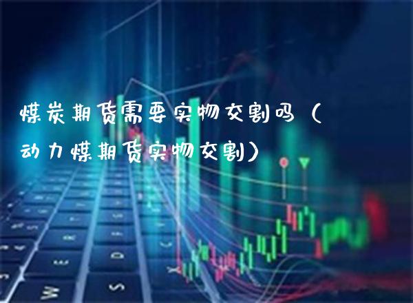煤炭期货需要实物交割吗（动力煤期货实物交割）_https://www.boyangwujin.com_道指期货_第1张
