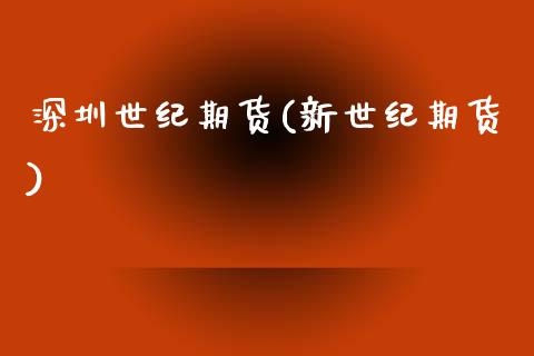 深圳世纪期货(新世纪期货)_https://www.boyangwujin.com_期货直播间_第1张