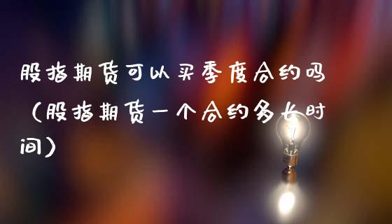 股指期货可以买季度合约吗（股指期货一个合约多长时间）_https://www.boyangwujin.com_道指期货_第1张