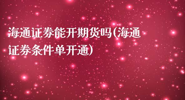 海通证券能开期货吗(海通证券条件单开通)