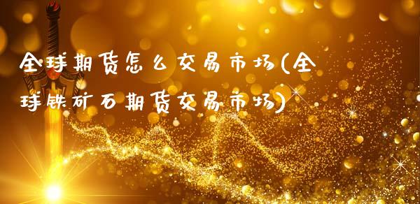 全球期货怎么交易市场(全球铁矿石期货交易市场)_https://www.boyangwujin.com_期货开户_第1张