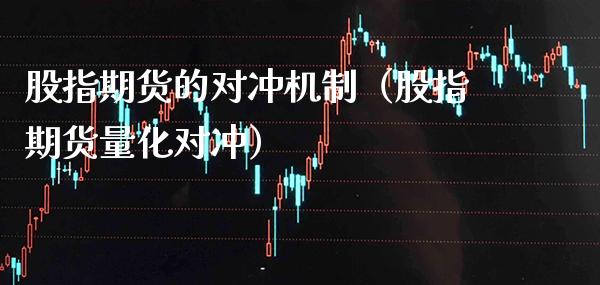 股指期货的对冲机制（股指期货量化对冲）_https://www.boyangwujin.com_期货直播间_第1张