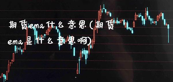 期货ema什么意思(期货ema是什么意思啊)_https://www.boyangwujin.com_期货直播间_第1张