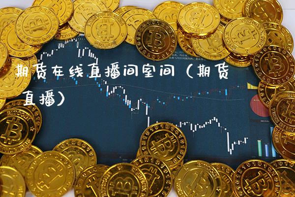 期货在线直播间室间（期货 直播）_https://www.boyangwujin.com_期货直播间_第1张