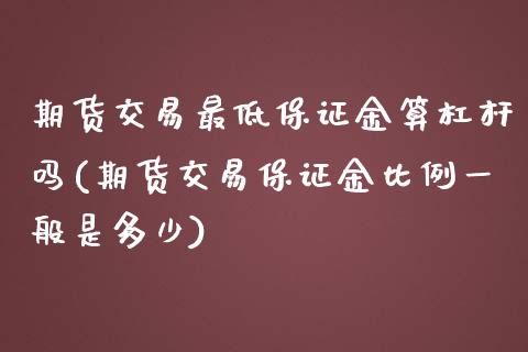 期货交易最低保证金算杠杆吗(期货交易保证金比例一般是多少)_https://www.boyangwujin.com_纳指期货_第1张