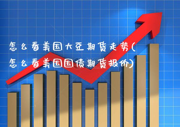 怎么看美国大豆期货走势(怎么看美国国债期货报价)_https://www.boyangwujin.com_期货开户_第1张