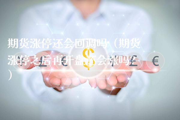 期货涨停还会回调吗（期货涨停之后再开盘还会涨吗?）