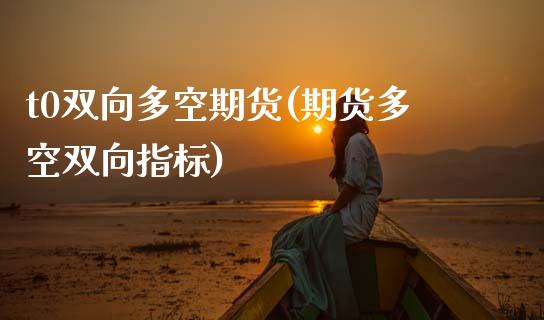 t0双向多空期货(期货多空双向指标)