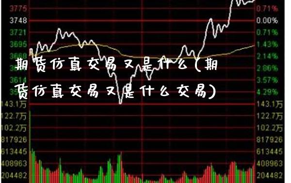 期货仿真交易又是什么(期货仿真交易又是什么交易)_https://www.boyangwujin.com_期货直播间_第1张