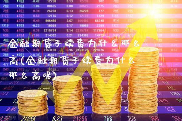 金融期货手续费为什么那么高(金融期货手续费为什么那么高呢)