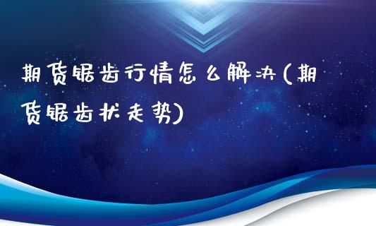 期货锯齿行情怎么解决(期货锯齿状走势)_https://www.boyangwujin.com_恒生指数_第1张