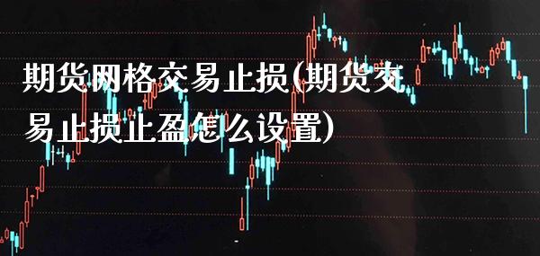 期货网格交易止损(期货交易止损止盈怎么设置)