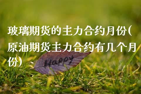 玻璃期货的主力合约月份(原油期货主力合约有几个月份)