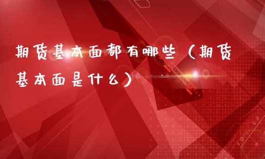 期货基本面都有哪些（期货基本面是什么）