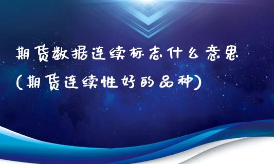 期货数据连续标志什么意思(期货连续性好的品种)_https://www.boyangwujin.com_期货科普_第1张